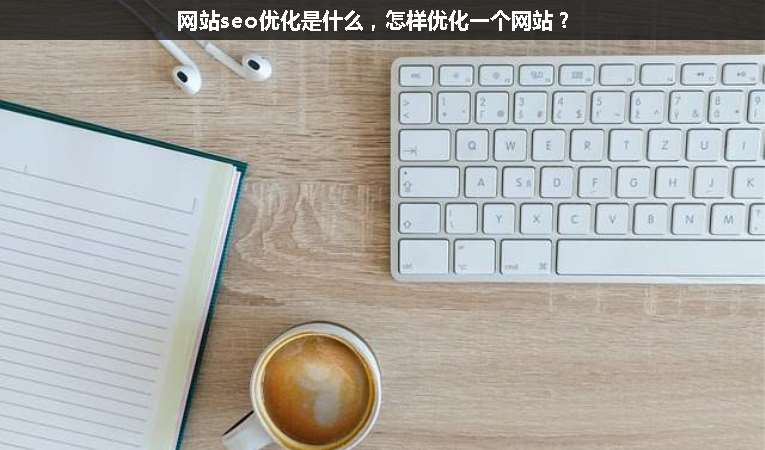 網(wǎng)站seo優(yōu)化是什么，怎樣優(yōu)化一個網(wǎng)站？