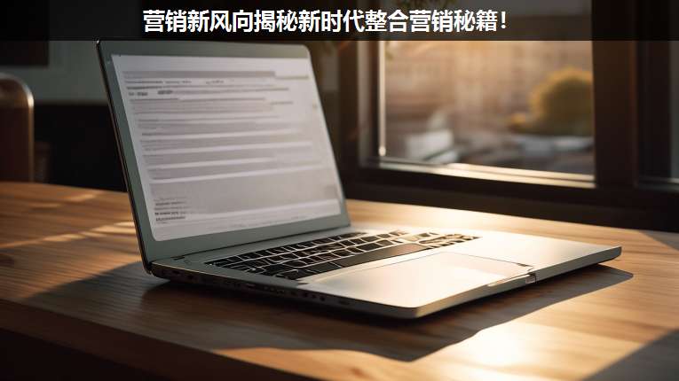 營銷新風(fēng)向揭秘新時代整合營銷秘籍!