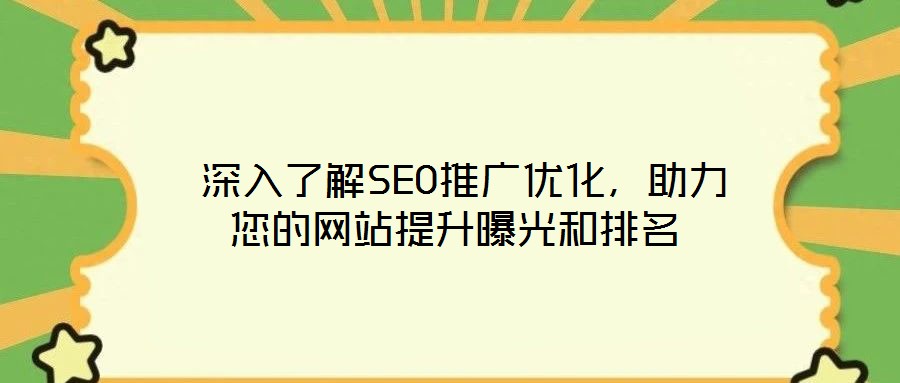  深入了解SEO推廣優(yōu)化，助力您的網(wǎng)站提升曝光和排名