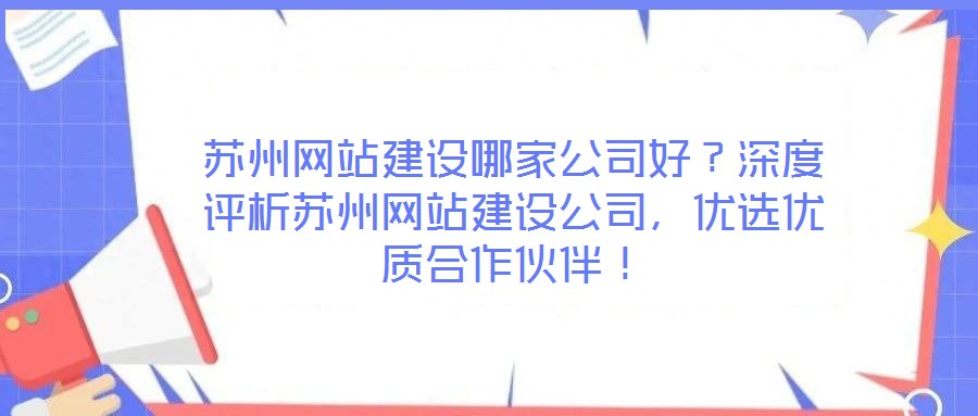 蘇州網(wǎng)站建設(shè)哪家公司好？深度評(píng)析蘇州網(wǎng)站建設(shè)公司，優(yōu)選優(yōu)質(zhì)合作伙伴！