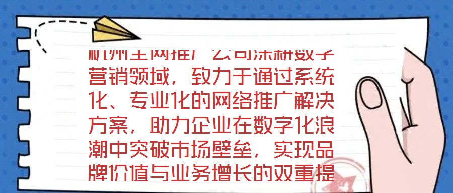 杭州全網(wǎng)推廣公司深耕數(shù)字營(yíng)銷(xiāo)領(lǐng)域，致力于通過(guò)系統(tǒng)化、專(zhuān)業(yè)化的網(wǎng)絡(luò)推廣解決方案，助力企業(yè)在數(shù)字化浪潮中突破市場(chǎng)壁壘，實(shí)現(xiàn)品牌價(jià)值與業(yè)務(wù)增長(zhǎng)的雙重提升。公司以“技術(shù)