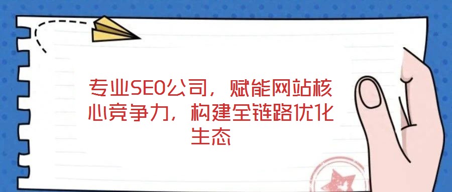 專業(yè)SEO公司，賦能網(wǎng)站核心競爭力，構(gòu)建全鏈路優(yōu)化生態(tài)