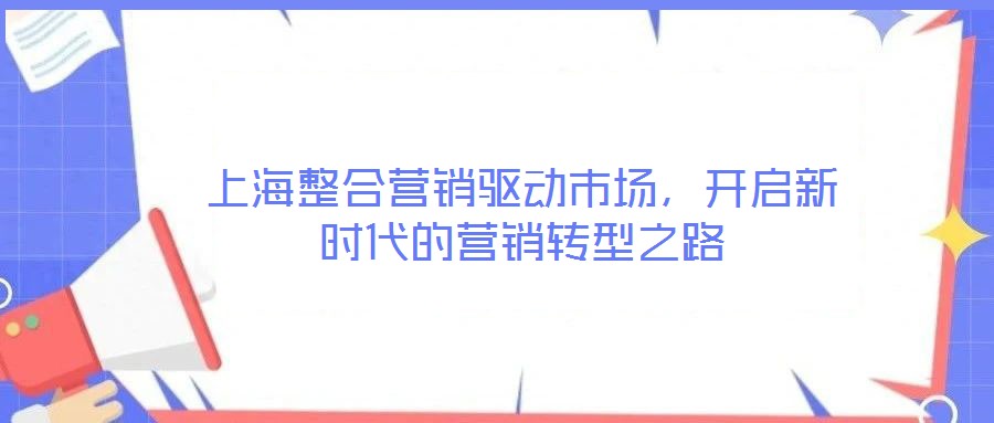 上海整合營銷驅(qū)動(dòng)市場，開啟新時(shí)代的營銷轉(zhuǎn)型之路