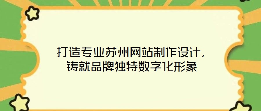  打造專業(yè)蘇州網(wǎng)站制作設(shè)計(jì)，鑄就品牌獨(dú)特?cái)?shù)字化形象