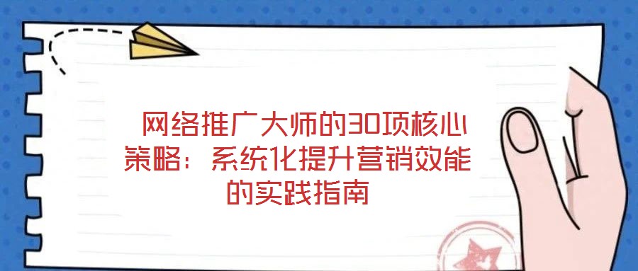  網(wǎng)絡(luò)推廣大師的30項(xiàng)核心策略：系統(tǒng)化提升營(yíng)銷(xiāo)效能的實(shí)踐指南