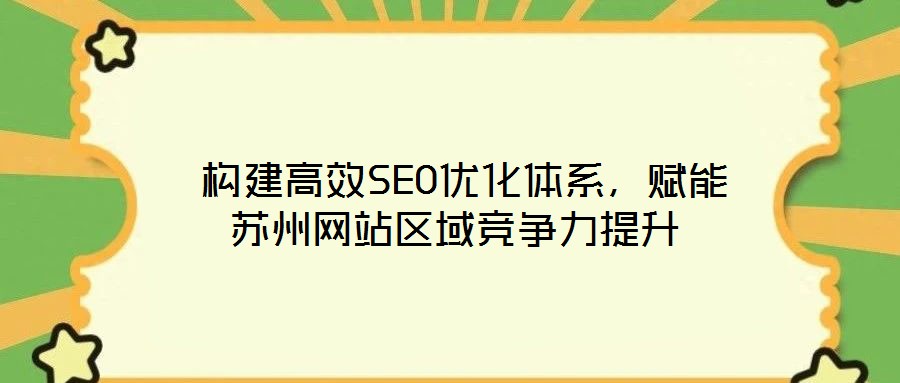  構(gòu)建高效SEO優(yōu)化體系，賦能蘇州網(wǎng)站區(qū)域競爭力提升