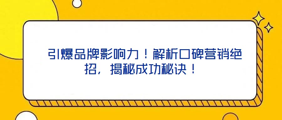  引爆品牌影響力！解析口碑營(yíng)銷(xiāo)絕招，揭秘成功秘訣！