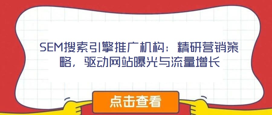SEM搜索引擎推廣機(jī)構(gòu)：精研營(yíng)銷策略，驅(qū)動(dòng)網(wǎng)站曝光與流量增長(zhǎng)
