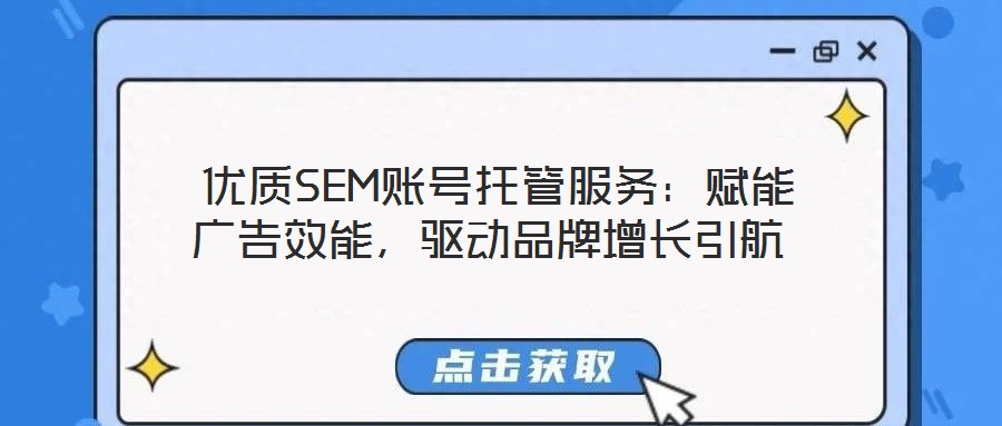  優(yōu)質(zhì)SEM賬號(hào)托管服務(wù)：賦能廣告效能，驅(qū)動(dòng)品牌增長(zhǎng)引航