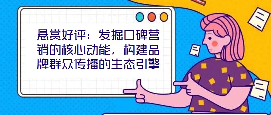 懸賞好評(píng)：發(fā)掘口碑營(yíng)銷(xiāo)的核心動(dòng)能，構(gòu)建品牌群眾傳播的生態(tài)引擎