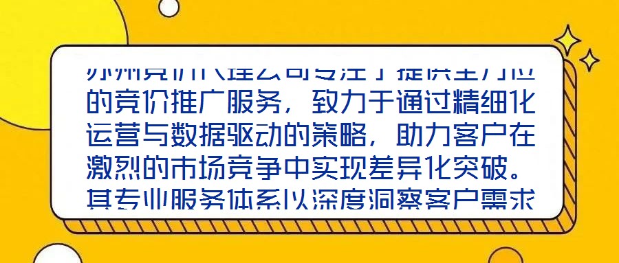 蘇州競(jìng)價(jià)代理公司專注于提供全方位的競(jìng)價(jià)推廣服務(wù)，致力于通過(guò)精細(xì)化運(yùn)營(yíng)與數(shù)據(jù)驅(qū)動(dòng)的策略，助力客戶在激烈的市場(chǎng)競(jìng)爭(zhēng)中實(shí)現(xiàn)差異化突破。其專業(yè)服務(wù)體系以深度洞察客戶需求