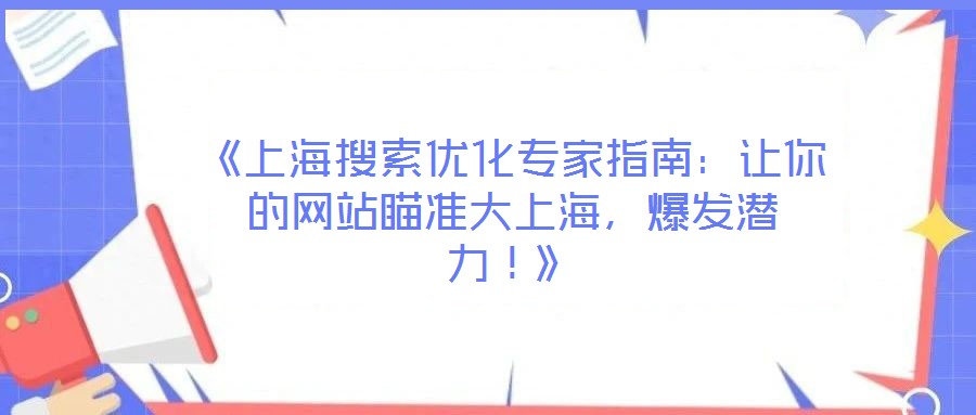 《上海搜索優(yōu)化專家指南：讓你的網(wǎng)站瞄準(zhǔn)大上海，爆發(fā)潛力！》