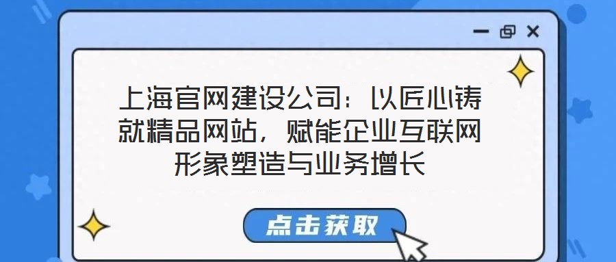 上海官網(wǎng)建設(shè)公司：以匠心鑄就精品網(wǎng)站，賦能企業(yè)互聯(lián)網(wǎng)形象塑造與業(yè)務(wù)增長(zhǎng)