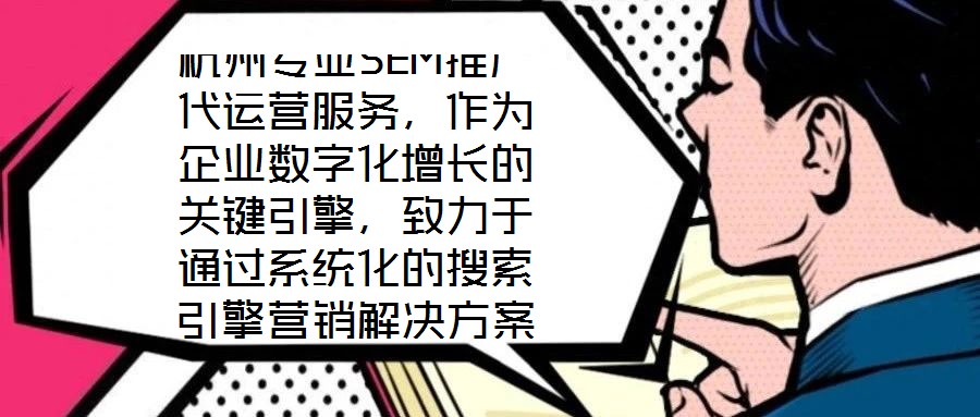 杭州專業(yè)SEM推廣代運(yùn)營(yíng)服務(wù)，作為企業(yè)數(shù)字化增長(zhǎng)的關(guān)鍵引擎，致力于通過(guò)系統(tǒng)化的搜索引擎營(yíng)銷解決方案，助力客戶實(shí)現(xiàn)業(yè)績(jī)的跨越式提升。本文將深入剖析該服務(wù)在市場(chǎng)需求