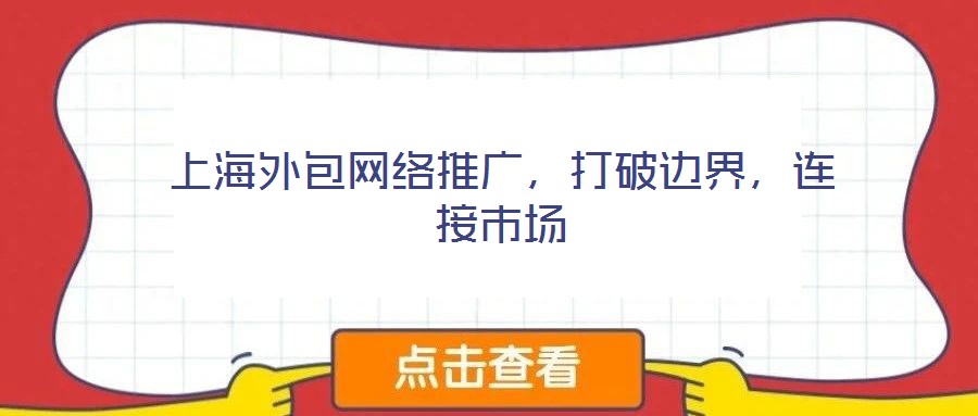 上海外包網(wǎng)絡(luò)推廣，打破邊界，連接市場(chǎng)