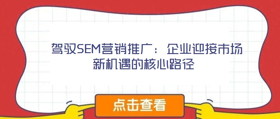  駕馭SEM營(yíng)銷(xiāo)推廣：企業(yè)迎接市場(chǎng)新機(jī)遇的核心路徑
