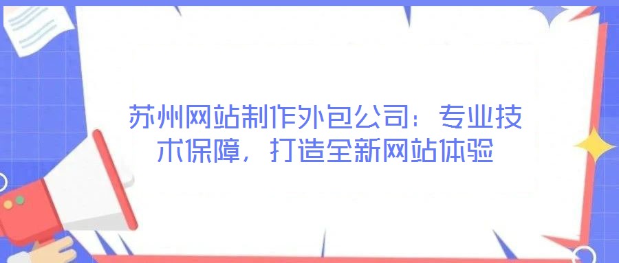 蘇州網(wǎng)站制作外包公司：專業(yè)技術保障，打造全新網(wǎng)站體驗