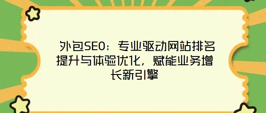  外包SEO：專業(yè)驅(qū)動(dòng)網(wǎng)站排名提升與體驗(yàn)優(yōu)化，賦能業(yè)務(wù)增長(zhǎng)新引擎