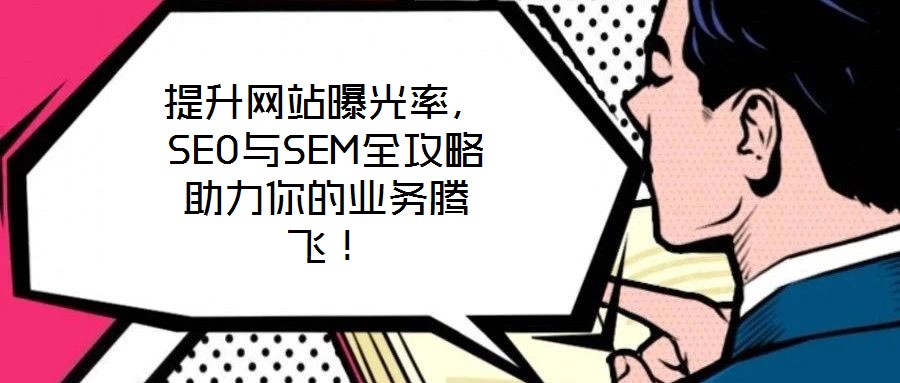 提升網(wǎng)站曝光率，SEO與SEM全攻略助力你的業(yè)務(wù)騰飛！