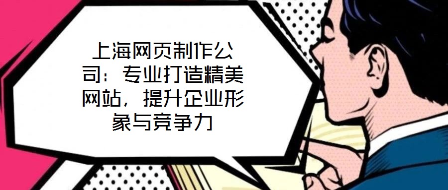 上海網(wǎng)頁制作公司：專業(yè)打造精美網(wǎng)站，提升企業(yè)形象與競爭力