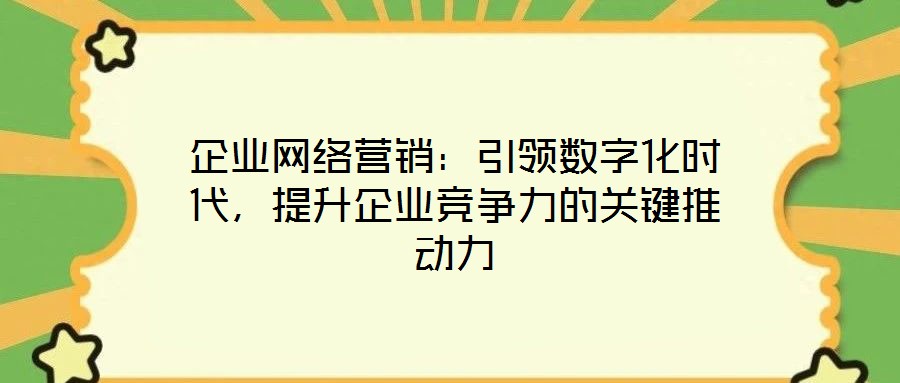 企業(yè)網(wǎng)絡(luò)營(yíng)銷(xiāo)：引領(lǐng)數(shù)字化時(shí)代，提升企業(yè)競(jìng)爭(zhēng)力的關(guān)鍵推動(dòng)力