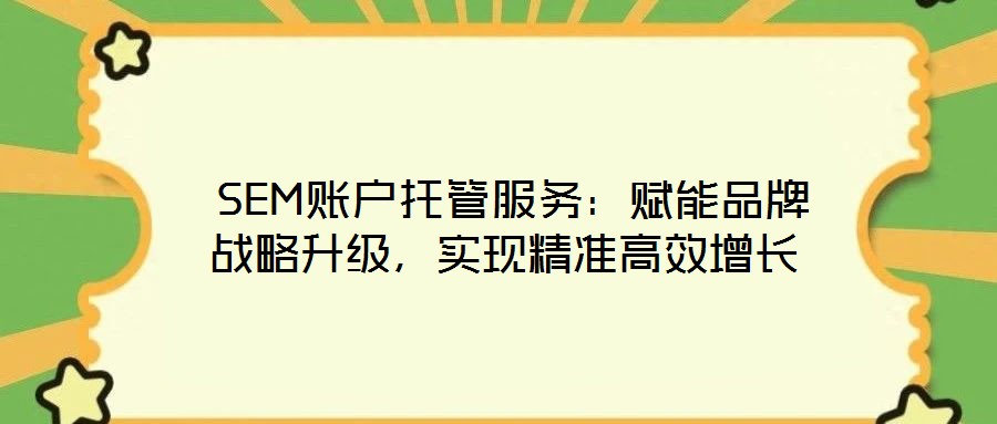  SEM賬戶(hù)托管服務(wù)：賦能品牌戰(zhàn)略升級(jí)，實(shí)現(xiàn)精準(zhǔn)高效增長(zhǎng)