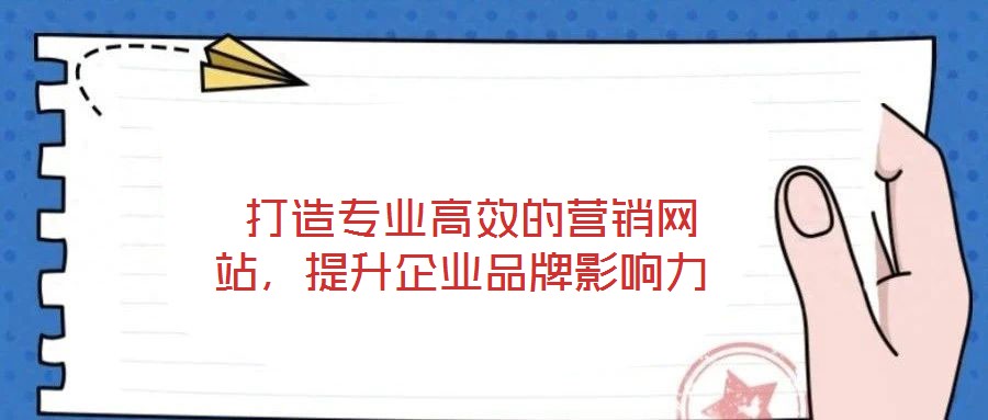  打造專業(yè)高效的營銷網(wǎng)站，提升企業(yè)品牌影響力