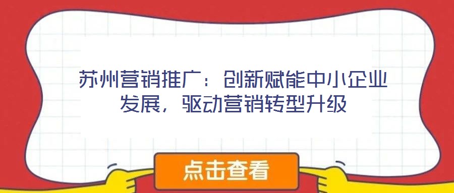 蘇州營銷推廣：創(chuàng)新賦能中小企業(yè)發(fā)展，驅(qū)動營銷轉(zhuǎn)型升級