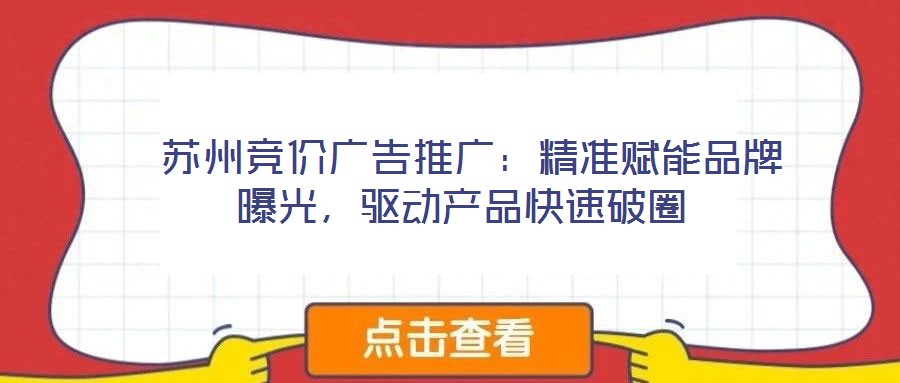  蘇州競價(jià)廣告推廣：精準(zhǔn)賦能品牌曝光，驅(qū)動(dòng)產(chǎn)品快速破圈