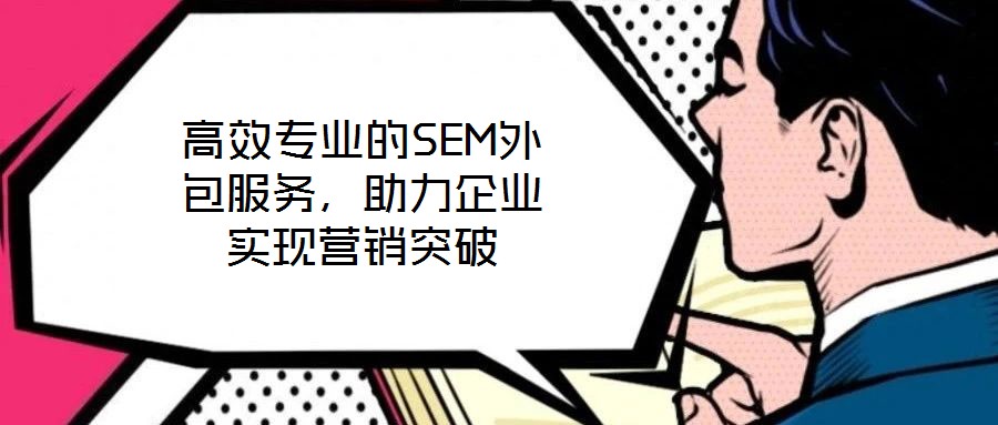 高效專業(yè)的SEM外包服務(wù)，助力企業(yè)實(shí)現(xiàn)營(yíng)銷突破