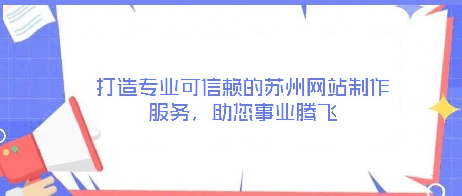 打造專業(yè)可信賴的蘇州網(wǎng)站制作服務(wù)，助您事業(yè)騰飛