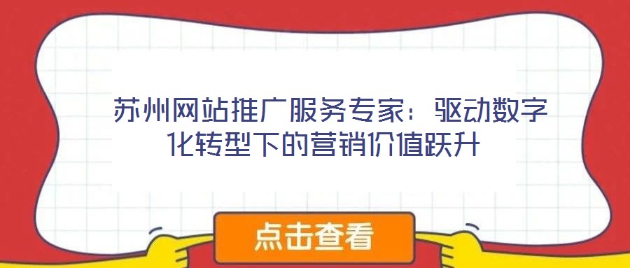  蘇州網(wǎng)站推廣服務(wù)專家：驅(qū)動(dòng)數(shù)字化轉(zhuǎn)型下的營(yíng)銷(xiāo)價(jià)值躍升