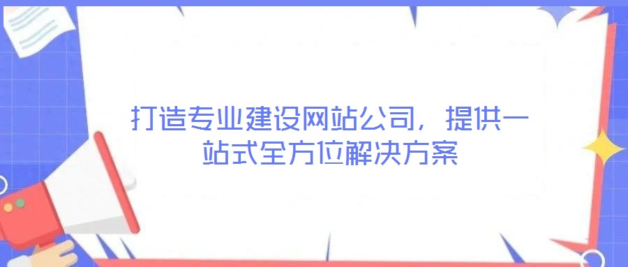 打造專業(yè)建設(shè)網(wǎng)站公司，提供一站式全方位解決方案
