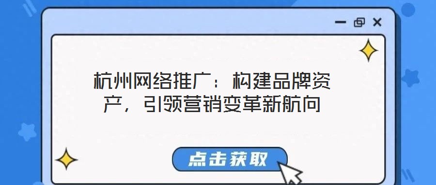 杭州網(wǎng)絡(luò)推廣：構(gòu)建品牌資產(chǎn)，引領(lǐng)營(yíng)銷變革新航向