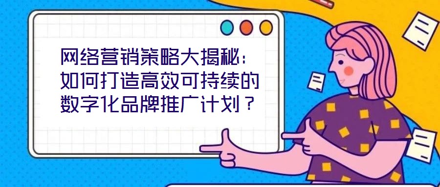 網(wǎng)絡(luò)營銷策略大揭秘：如何打造高效可持續(xù)的數(shù)字化品牌推廣計劃？