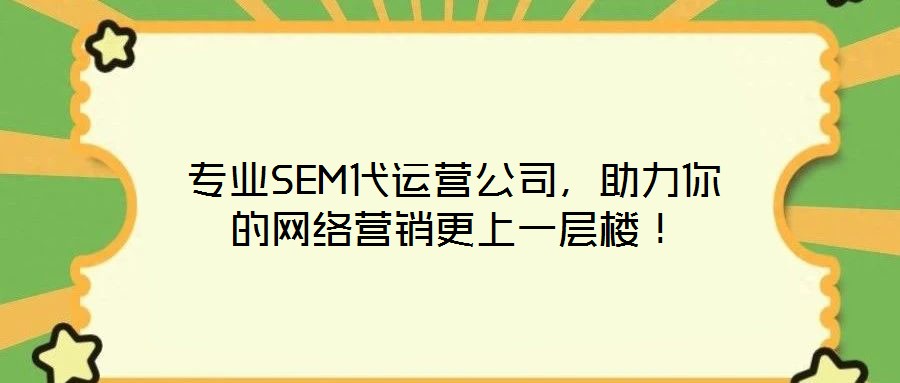 專業(yè)SEM代運(yùn)營(yíng)公司，助力你的網(wǎng)絡(luò)營(yíng)銷更上一層樓！