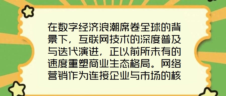 在數(shù)字經(jīng)濟浪潮席卷全球的背景下，互聯(lián)網(wǎng)技術的深度普及與迭代演進，正以前所未有的速度重塑商業(yè)生態(tài)格局。網(wǎng)絡營銷作為連接企業(yè)與市場的核心紐帶，已然成為眾多市場主體提
