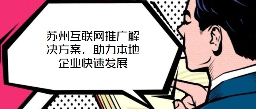 蘇州互聯(lián)網(wǎng)推廣解決方案，助力本地企業(yè)快速發(fā)展