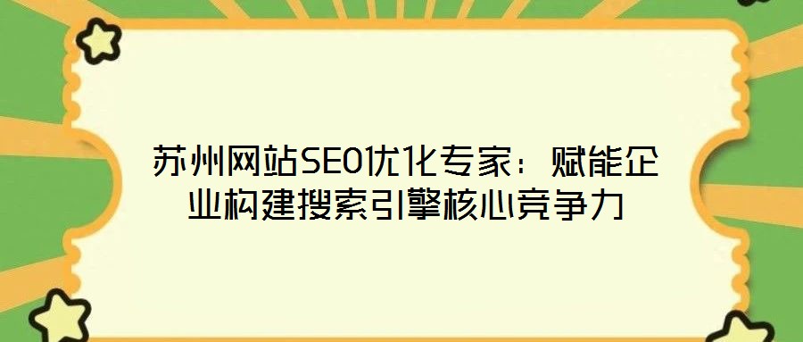 蘇州網(wǎng)站SEO優(yōu)化專家：賦能企業(yè)構建搜索引擎核心競爭力