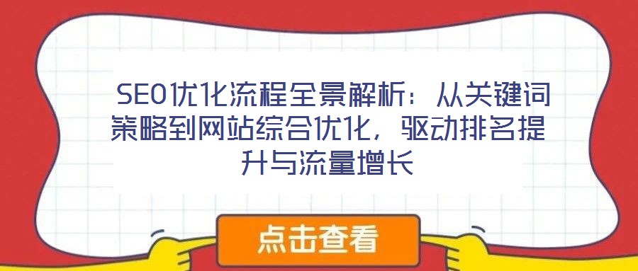  SEO優(yōu)化流程全景解析：從關鍵詞策略到網(wǎng)站綜合優(yōu)化，驅動排名提升與流量增長