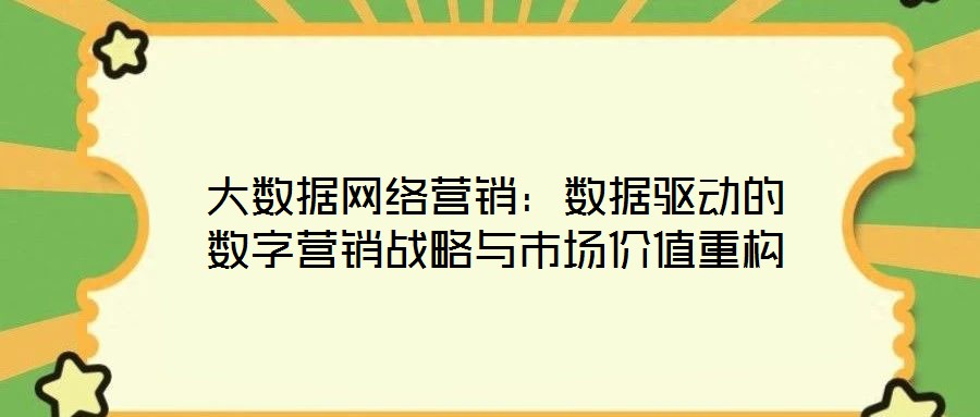 大數(shù)據(jù)網(wǎng)絡(luò)營銷：數(shù)據(jù)驅(qū)動(dòng)的數(shù)字營銷戰(zhàn)略與市場(chǎng)價(jià)值重構(gòu)