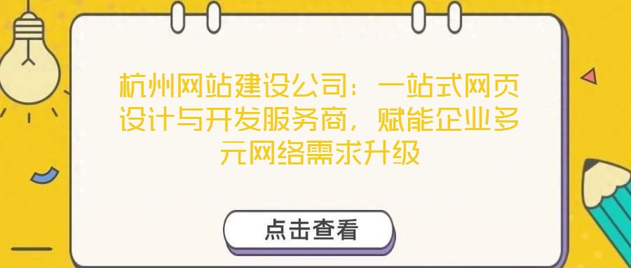 杭州網(wǎng)站建設(shè)公司：一站式網(wǎng)頁設(shè)計(jì)與開發(fā)服務(wù)商，賦能企業(yè)多元網(wǎng)絡(luò)需求升級(jí)
