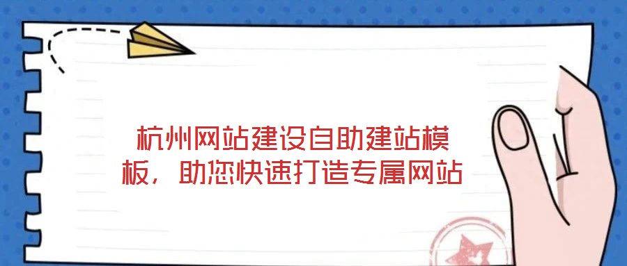 杭州網(wǎng)站建設(shè)自助建站模板，助您快速打造專屬網(wǎng)站