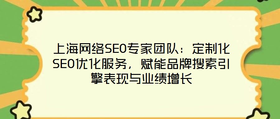 上海網(wǎng)絡(luò)SEO專家團(tuán)隊(duì)：定制化SEO優(yōu)化服務(wù)，賦能品牌搜索引擎表現(xiàn)與業(yè)績增長