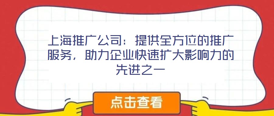 上海推廣公司：提供全方位的推廣服務(wù)，助力企業(yè)快速擴(kuò)大影響力的先進(jìn)之一