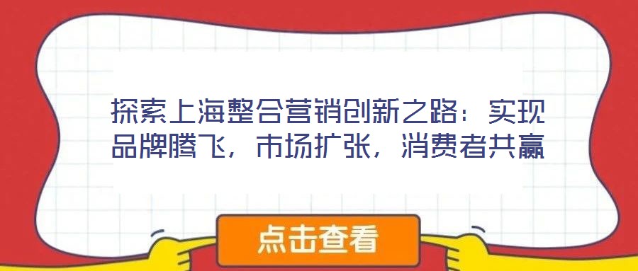 探索上海整合營銷創(chuàng)新之路：實現(xiàn)品牌騰飛，市場擴張，消費者共贏