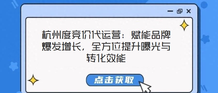 杭州度競價(jià)代運(yùn)營：賦能品牌爆發(fā)增長，全方位提升曝光與轉(zhuǎn)化效能