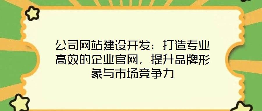 公司網(wǎng)站建設(shè)開(kāi)發(fā)：打造專(zhuān)業(yè)高效的企業(yè)官網(wǎng)，提升品牌形象與市場(chǎng)競(jìng)爭(zhēng)力
