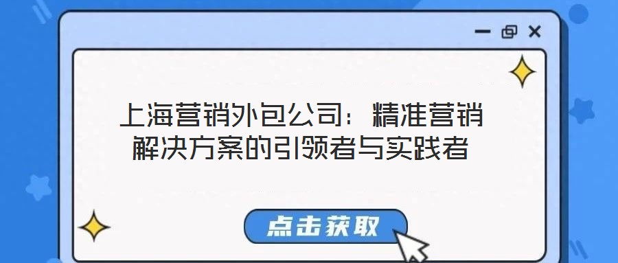 上海營(yíng)銷外包公司：精準(zhǔn)營(yíng)銷解決方案的引領(lǐng)者與實(shí)踐者