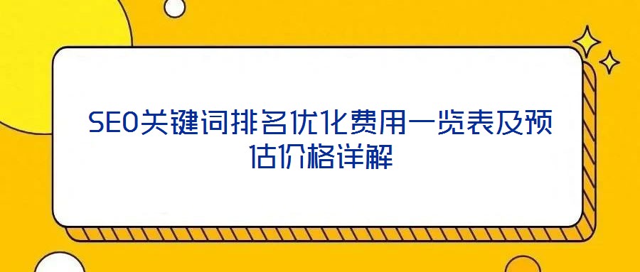SEO關(guān)鍵詞排名優(yōu)化費用一覽表及預估價格詳解